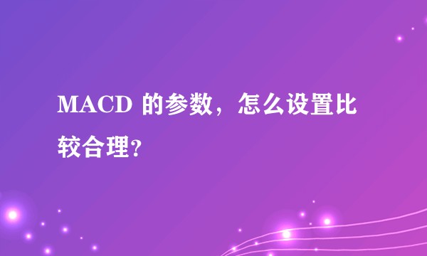 MACD 的参数,怎么设置比较合理?