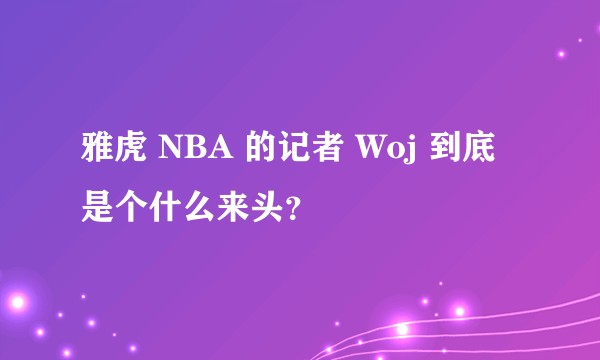 雅虎 NBA 的记者 Woj 到底是个什么来头？