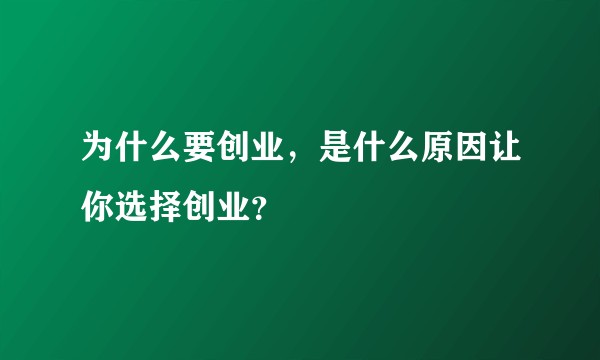 为什么要创业，是什么原因让你选择创业？