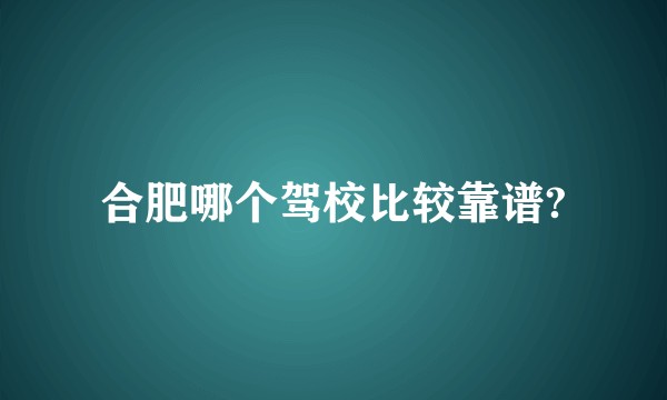合肥哪个驾校比较靠谱?