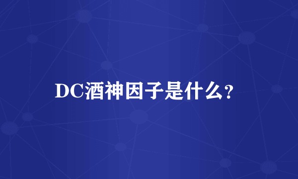 DC酒神因子是什么？