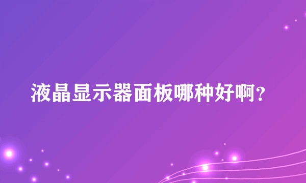 液晶显示器面板哪种好啊？