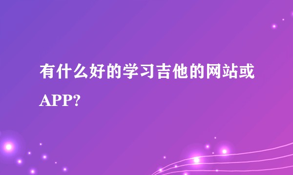 有什么好的学习吉他的网站或APP?