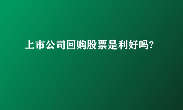 上市公司回购股票是利好吗?