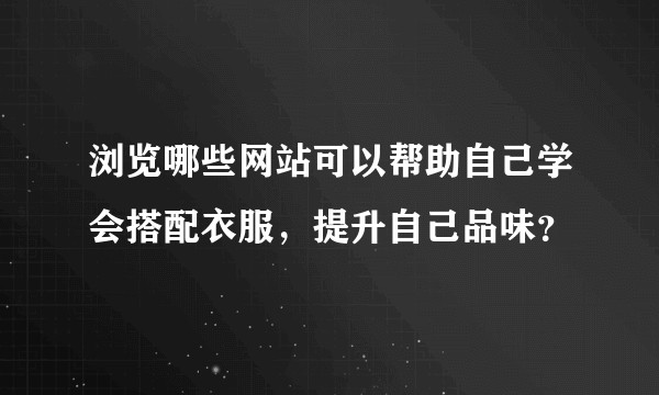 浏览哪些网站可以帮助自己学会搭配衣服，提升自己品味？