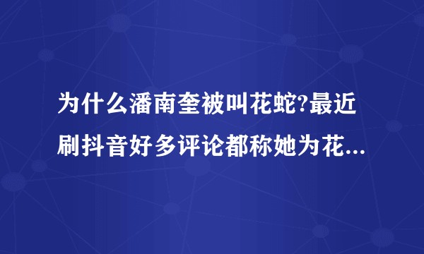 为什么潘南奎被叫花蛇?最近刷抖音好多评论都称她为花蛇?到底是啥原因？