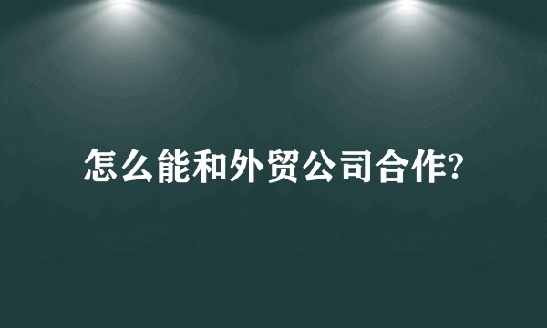 怎么能和外贸公司合作?