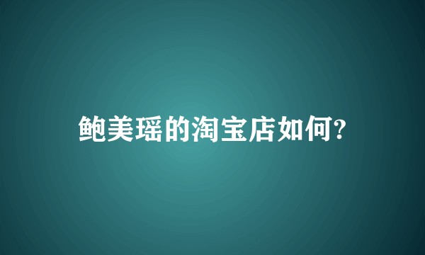 鲍美瑶的淘宝店如何?