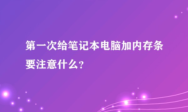 第一次给笔记本电脑加内存条要注意什么？