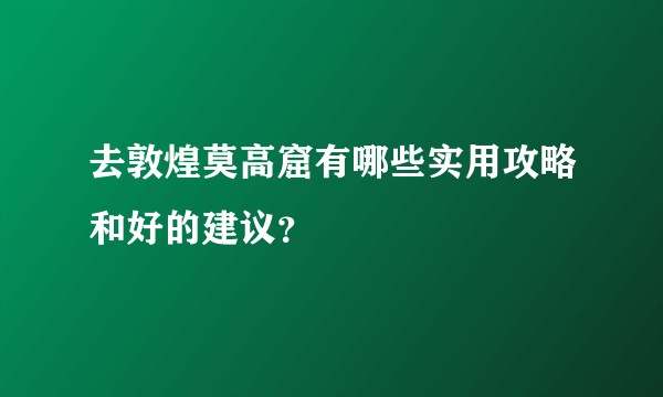 去敦煌莫高窟有哪些实用攻略和好的建议？