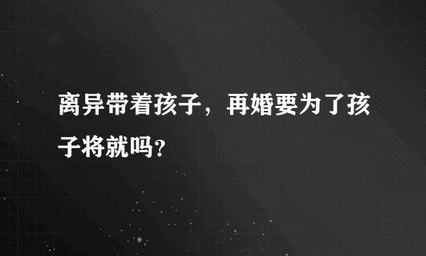 离异带着孩子，再婚要为了孩子将就吗？