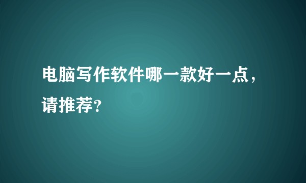 电脑写作软件哪一款好一点，请推荐？