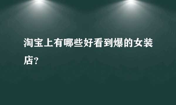 淘宝上有哪些好看到爆的女装店?
