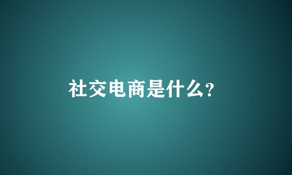 社交电商是什么？