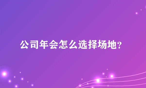 公司年会怎么选择场地？