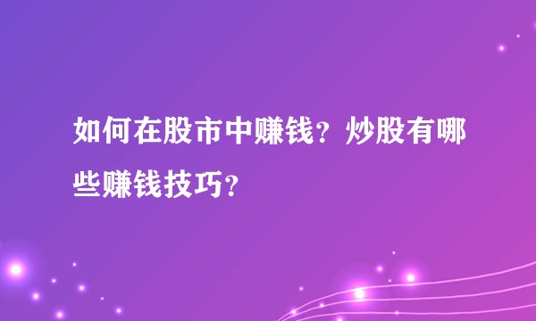 如何在股市中赚钱？炒股有哪些赚钱技巧？
