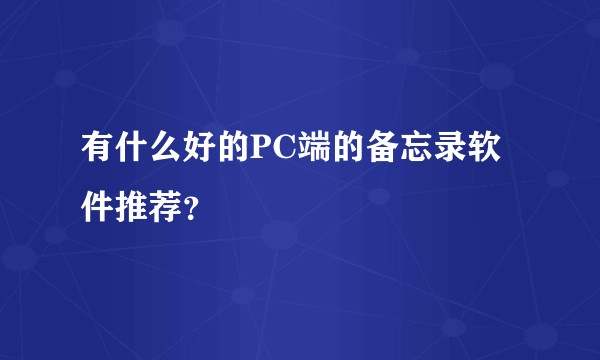有什么好的PC端的备忘录软件推荐？