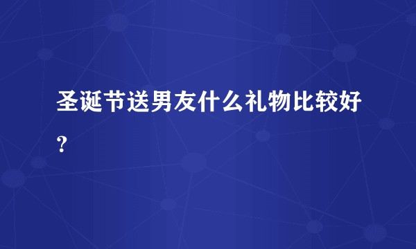 圣诞节送男友什么礼物比较好？