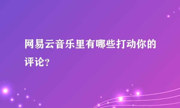 网易云音乐里有哪些打动你的评论？
