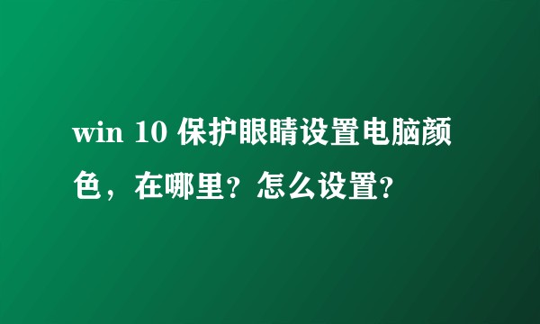 win 10 保护眼睛设置电脑颜色，在哪里？怎么设置？