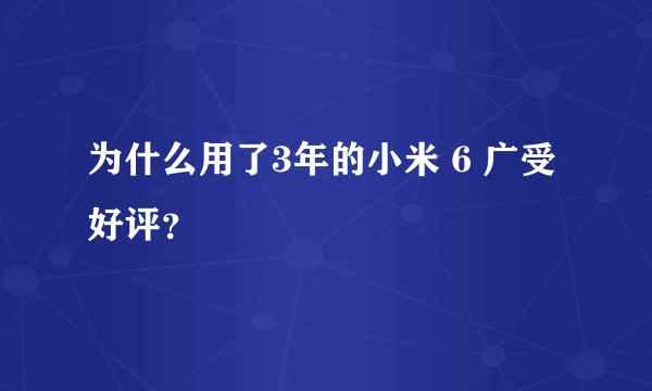 为什么用了3年的小米 6 广受好评？