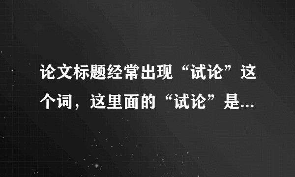 论文标题经常出现“试论”这个词，这里面的“试论”是啥意思啊？