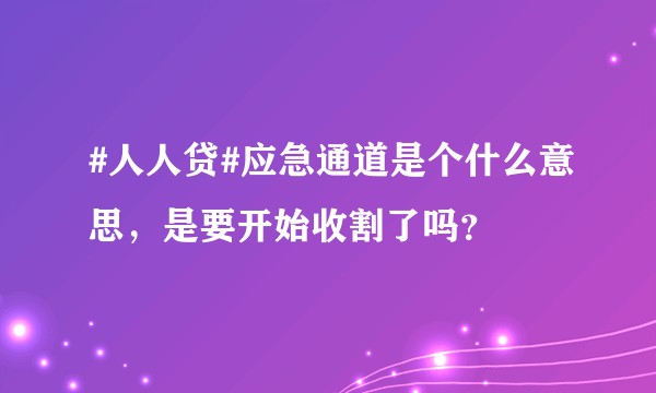 #人人贷#应急通道是个什么意思，是要开始收割了吗？