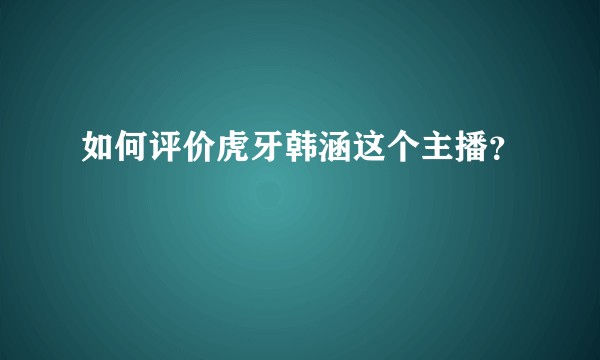 如何评价虎牙韩涵这个主播？