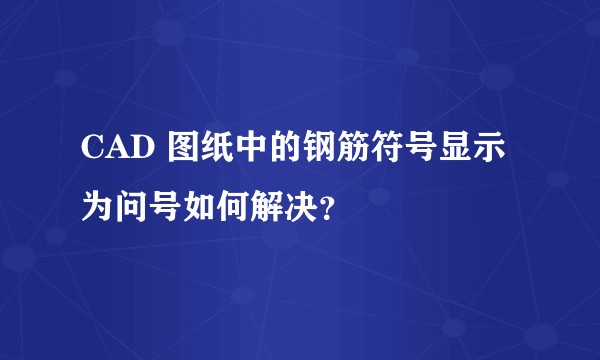 CAD 图纸中的钢筋符号显示为问号如何解决？