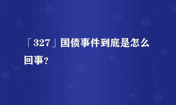 「327」国债事件到底是怎么回事？