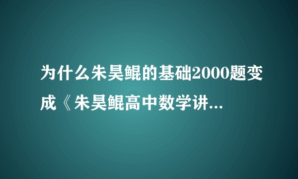 为什么朱昊鲲的基础2000题变成《朱昊鲲高中数学讲义》是因为被骂的太狠吗？ 朱昊鲲到底还值不值信任?