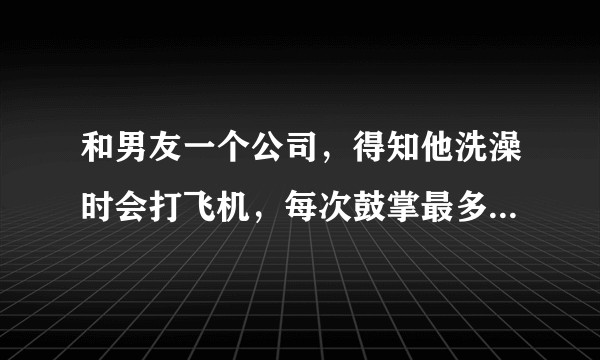 和男友一个公司，得知他洗澡时会打飞机，每次鼓掌最多10分钟内，23岁，因担心他早泄很介意，该分手吗？