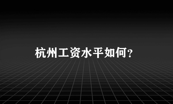 杭州工资水平如何？