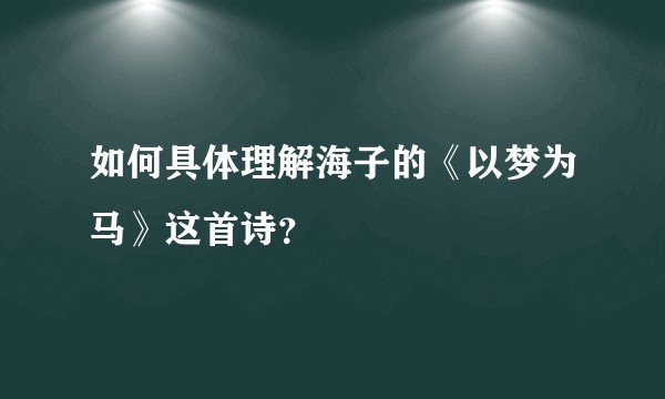 如何具体理解海子的《以梦为马》这首诗？