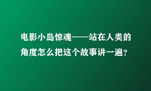 电影小岛惊魂——站在人类的角度怎么把这个故事讲一遍？