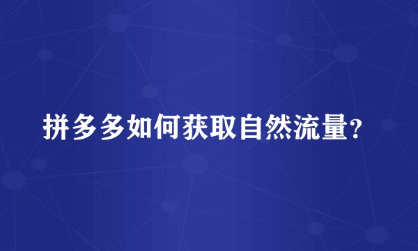 拼多多如何获取自然流量?
