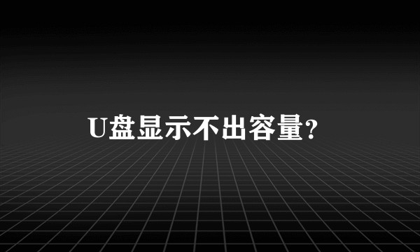 U盘显示不出容量？
