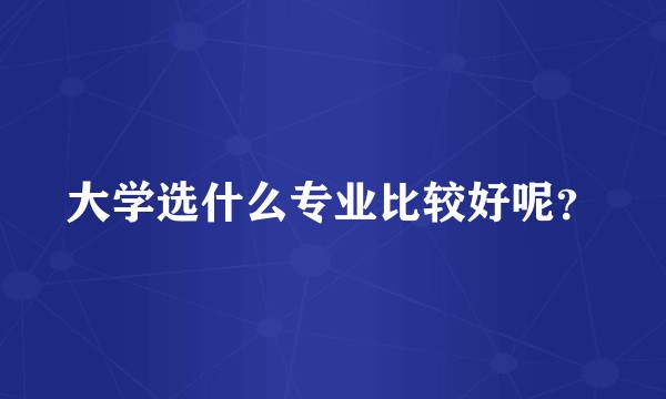 大学选什么专业比较好呢？