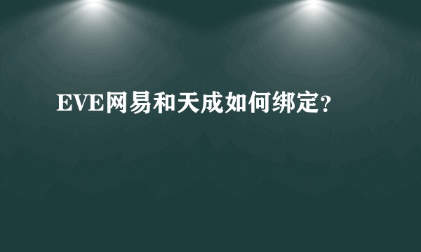 EVE网易和天成如何绑定？