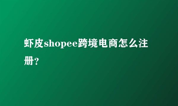 虾皮shopee跨境电商怎么注册?