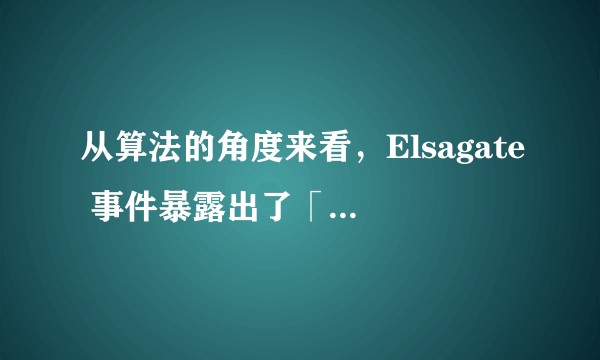 从算法的角度来看，Elsagate 事件暴露出了「自动推荐」的哪些问题，该如何规避？