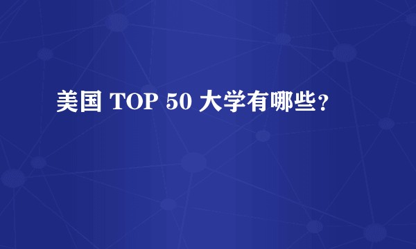 美国 TOP 50 大学有哪些？