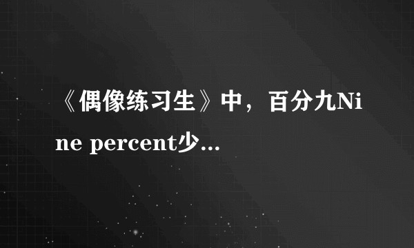 《偶像练习生》中，百分九Nine percent少年团的发展如何？