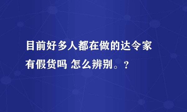 目前好多人都在做的达令家 有假货吗 怎么辨别。？