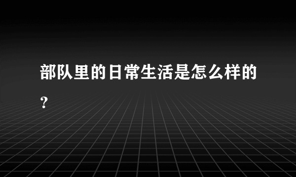部队里的日常生活是怎么样的?