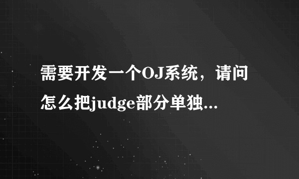 需要开发一个OJ系统，请问怎么把judge部分单独抽出来和web通信？