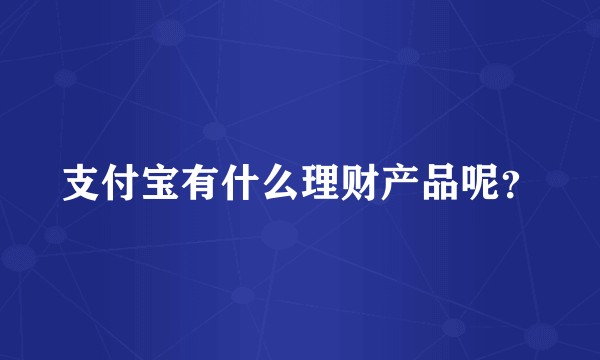 支付宝有什么理财产品呢?