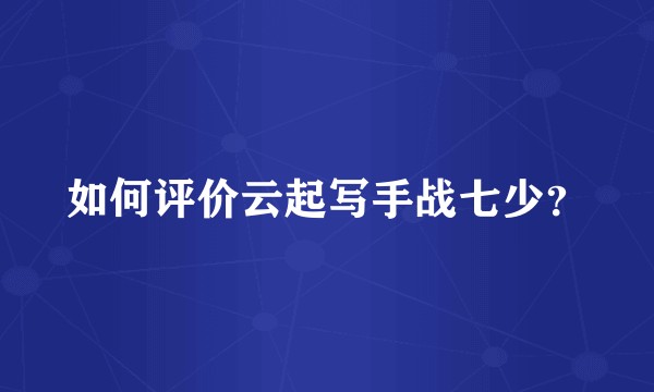 如何评价云起写手战七少？