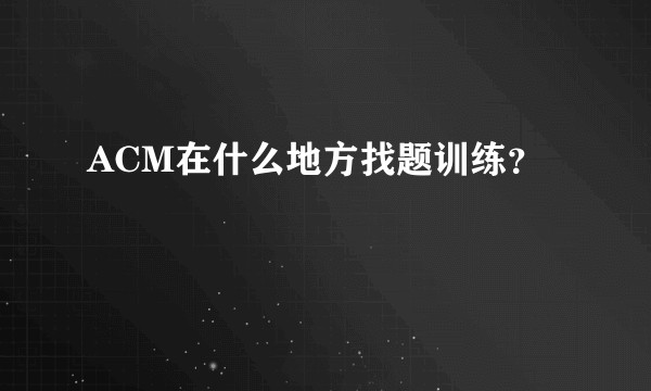 ACM在什么地方找题训练？