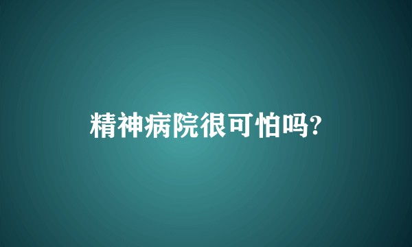 精神病院很可怕吗?